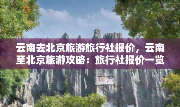 云南去北京旅游旅行社报价，云南至北京旅游攻略：旅行社报价一览