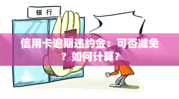 信用卡逾期违约金：可否减免？如何计算？