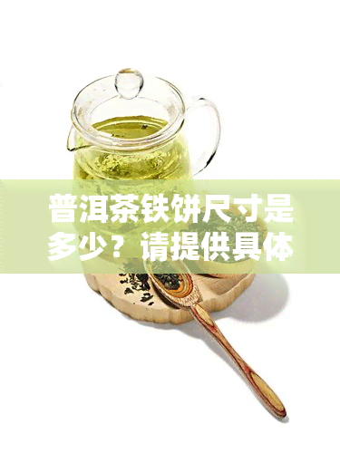 普洱茶铁饼尺寸是多少？请提供具体毫升数或英寸数。