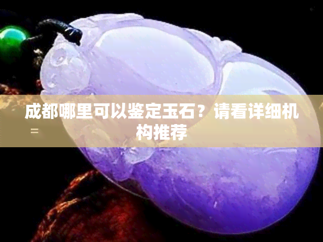 成都哪里可以鉴定玉石？请看详细机构推荐