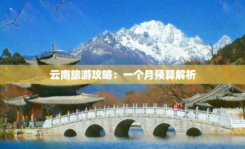 云南旅游攻略：一个月预算解析