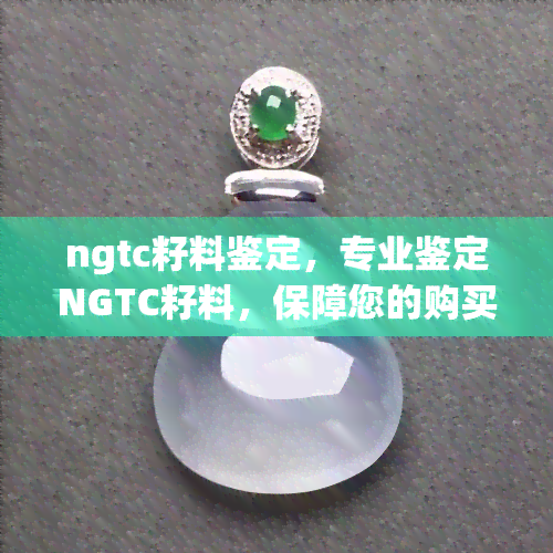 ngtc籽料鉴定，专业鉴定NGTC籽料，保障您的购买权益！