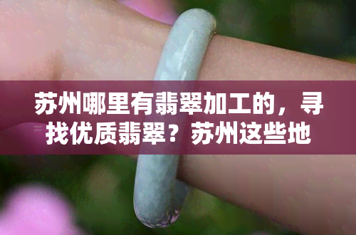 苏州哪里有翡翠加工的，寻找优质翡翠？苏州这些地方可以加工定制！