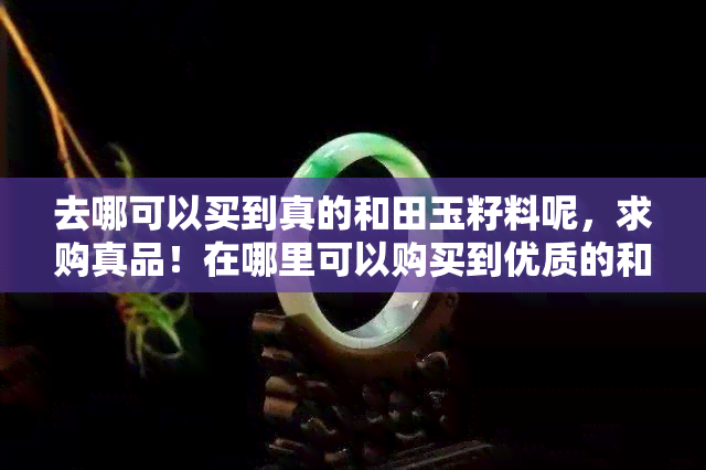 去哪可以买到真的和田玉籽料呢，求购真品！在哪里可以购买到优质的和田玉籽料？