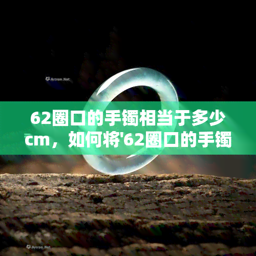 62圈口的手镯相当于多少cm，如何将'62圈口的手镯'换算为厘米？