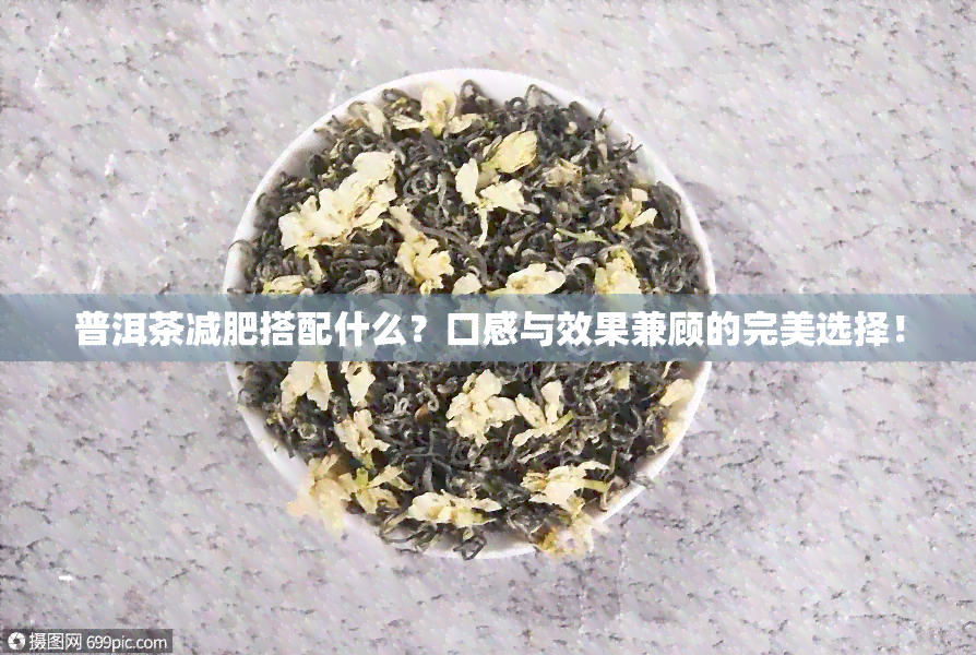 普洱茶减肥搭配什么？口感与效果兼顾的完美选择！