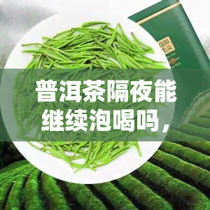 普洱茶隔夜能继续泡喝吗，普洱茶隔夜是否还能饮用？专家解析