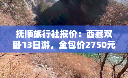 抚顺旅行社报价：     双卧13日游，全包价2750元