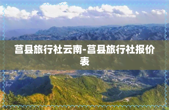 莒县旅行社云南-莒县旅行社报价表