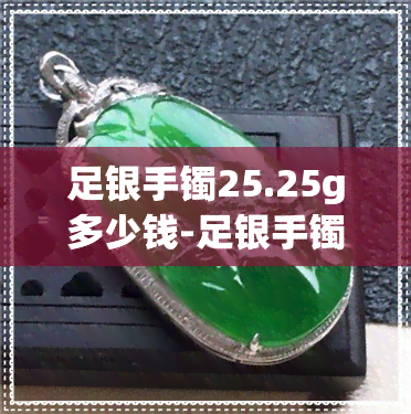 足银手镯25.25g多少钱-足银手镯25.49克多少钱