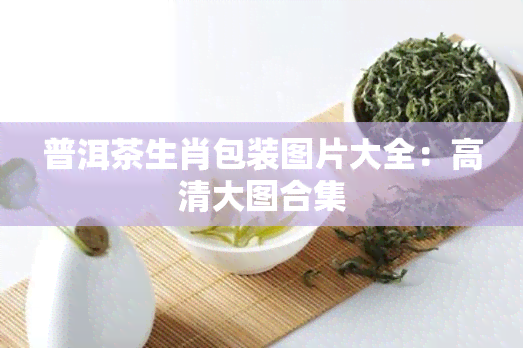 普洱茶生肖包装图片大全：高清大图合集