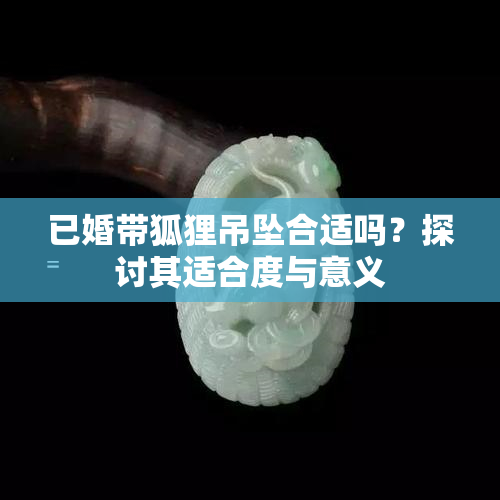 已婚带狐狸吊坠合适吗？探讨其适合度与意义