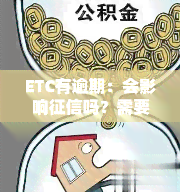 ETC有逾期：会影响吗？需要支付逾期费用吗？