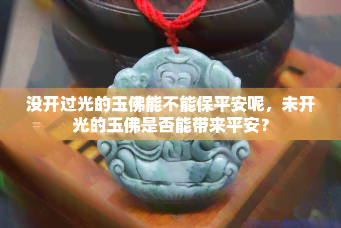 没开过光的玉佛能不能保平安呢，未开光的玉佛是否能带来平安？