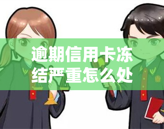 逾期信用卡冻结严重怎么处理，信用卡逾期严重，如何解冻账户？