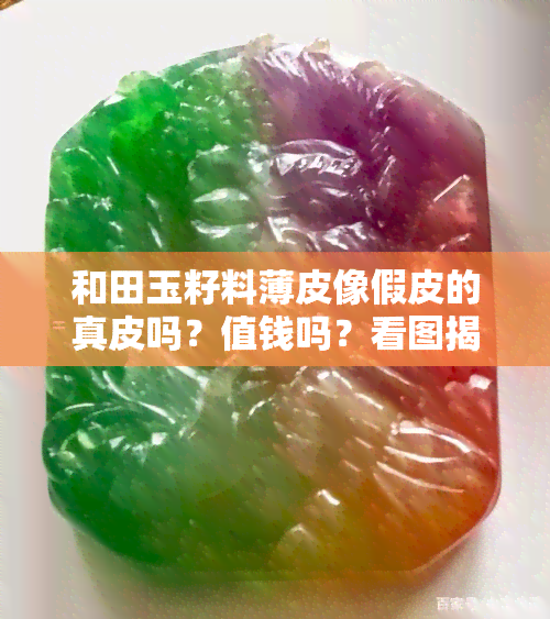 和田玉籽料薄皮像假皮的真皮吗？值钱吗？看图揭晓真相！