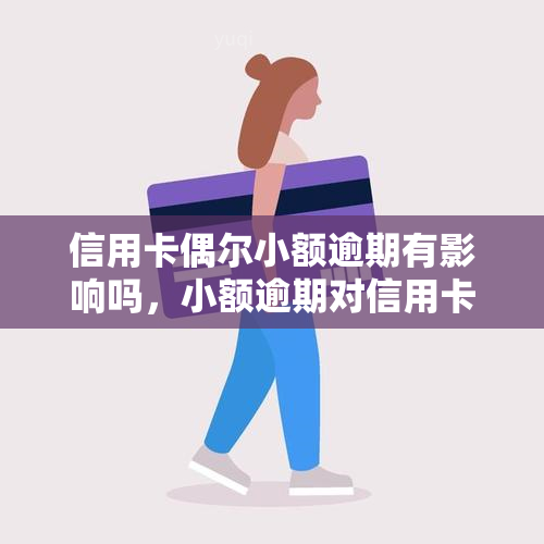 信用卡偶尔小额逾期有影响吗，小额逾期对信用卡的影响有多大？