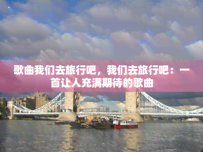 歌曲我们去旅行吧，我们去旅行吧：一首让人充满期待的歌曲