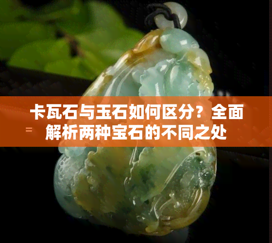 卡瓦石与玉石如何区分？全面解析两种宝石的不同之处