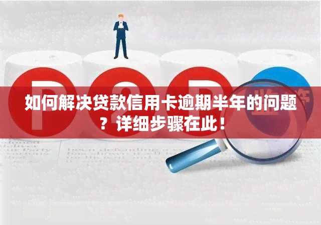 如何解决贷款信用卡逾期半年的问题？详细步骤在此！