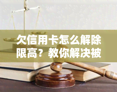 欠信用卡怎么解除限高？教你解决被限制高消费的问题！