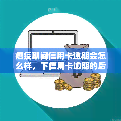 瘟疫期间信用卡逾期会怎么样，下信用卡逾期的后果是什么？