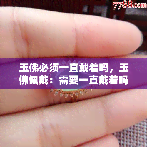 玉佛必须一直戴着吗，玉佛佩戴：需要一直戴着吗？