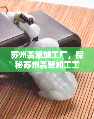 苏州翡翠加工厂，探秘苏州翡翠加工工厂：揭秘珍稀宝石的制作过程