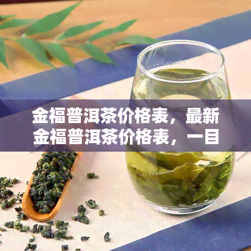 金福普洱茶价格表，最新金福普洱茶价格表，一目了然！