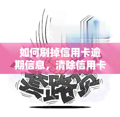 如何刷掉信用卡逾期信息，清除信用卡逾期记录：有效方法与步骤