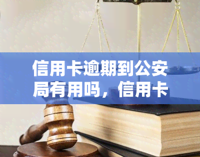 信用卡逾期到公安局有用吗，信用卡逾期是否可以报警处理？公安局能否介入解决？