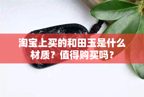 淘宝上买的和田玉是什么材质？值得购买吗？