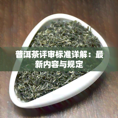 普洱茶评审标准详解：最新内容与规定