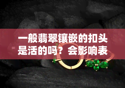 一般翡翠镶嵌的扣头是活的吗？会影响表面吗？看图了解