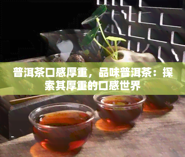 普洱茶口感厚重，品味普洱茶：探索其厚重的口感世界