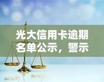 光大信用卡逾期名单公示，警示！光大信用卡逾期者名单公布，及时还款避免信用受损