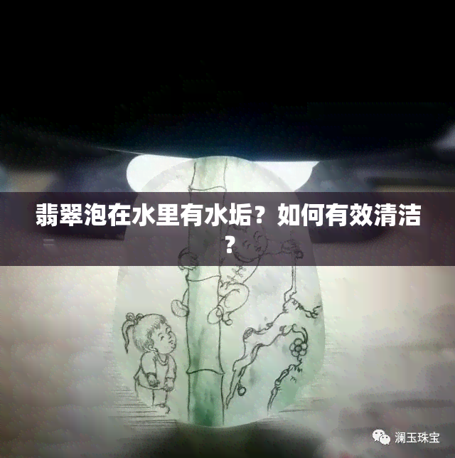 翡翠泡在水里有水垢？如何有效清洁？