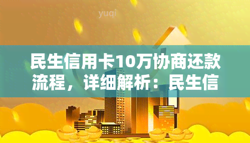 民生信用卡10万协商还款流程，详细解析：民生信用卡10万协商还款流程