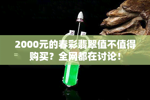 2000元的春彩翡翠值不值得购买？全网都在讨论！