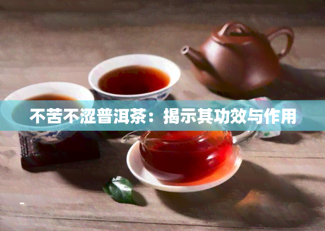 不苦不涩普洱茶：揭示其功效与作用