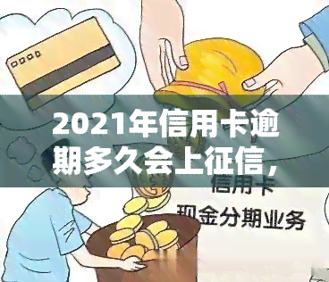 2021年信用卡逾期多久会上，信用卡逾期时间长短与上的关系：2021年的规定是什么？