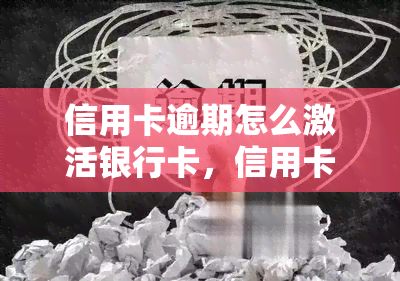 信用卡逾期怎么激活银行卡，信用卡逾期后如何重新激活银行卡？