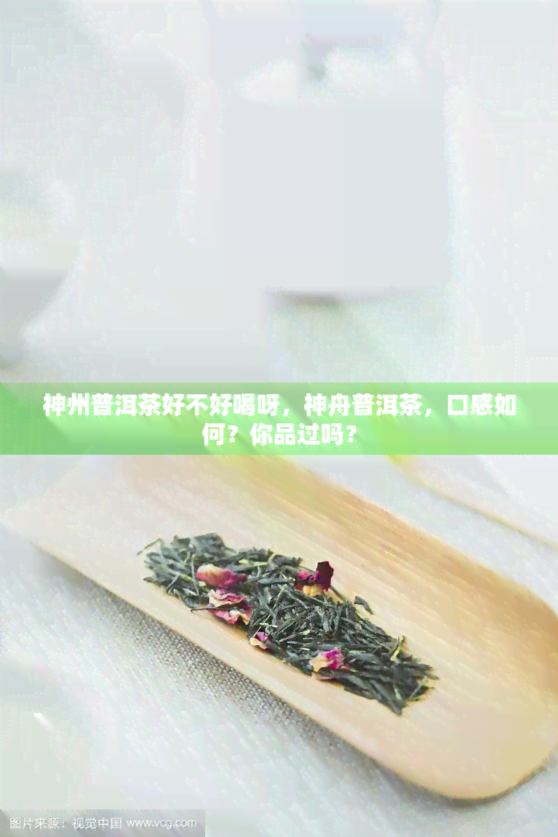 神州普洱茶好不好喝呀，神舟普洱茶，口感如何？你品过吗？