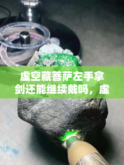 虚空藏菩萨左手拿剑还能继续戴吗，虚空藏菩萨左手拿剑：能否继续佩戴？