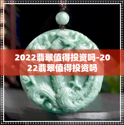 2022翡翠值得投资吗-2022翡翠值得投资吗