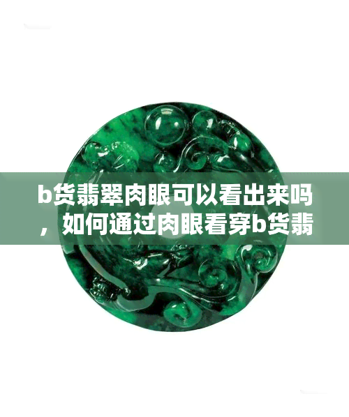 b货翡翠肉眼可以看出来吗，如何通过肉眼看穿b货翡翠？