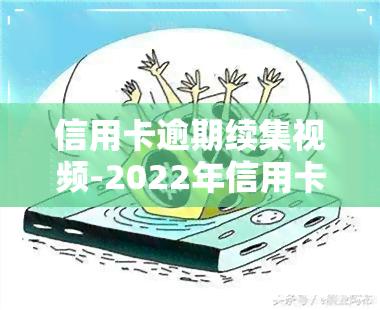 信用卡逾期续集视频-2022年信用卡逾期流程