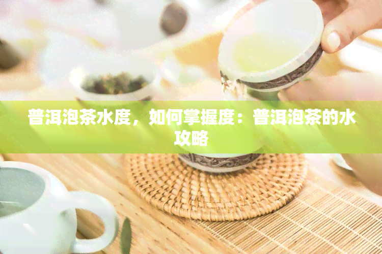 普洱泡茶水度，如何掌握度：普洱泡茶的水攻略