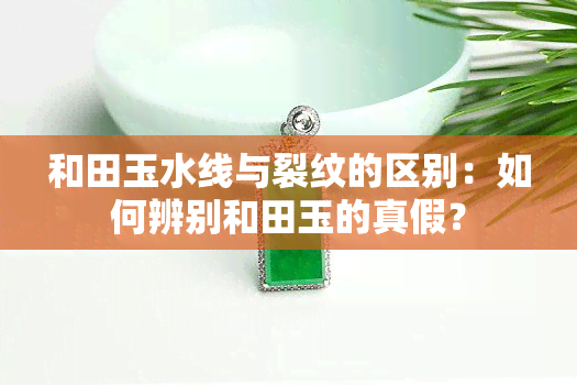 和田玉水线与裂纹的区别：如何辨别和田玉的真假？