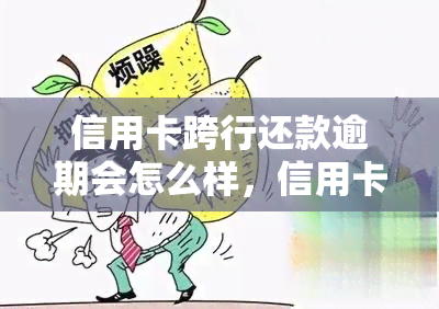 信用卡跨行还款逾期会怎么样，信用卡跨行还款逾期的后果，你必须知道！